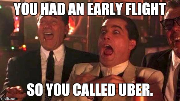 GOODFELLAS LAUGHING SCENE, HENRY HILL | YOU HAD AN EARLY FLIGHT SO YOU CALLED UBER. | image tagged in goodfellas laughing scene henry hill | made w/ Imgflip meme maker