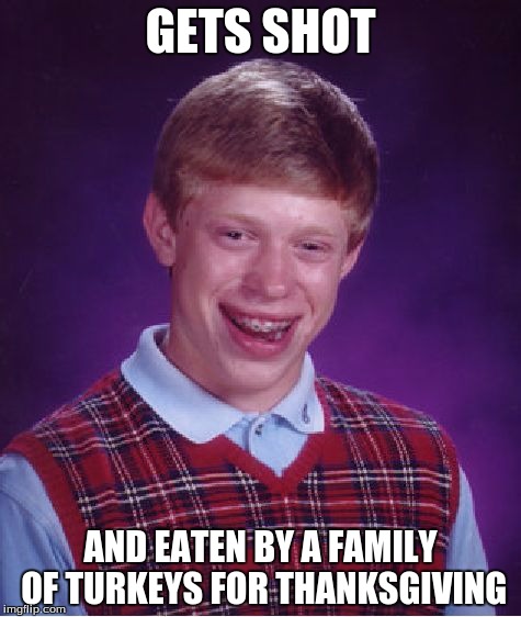 Bad Luck Brian Meme | GETS SHOT AND EATEN BY A FAMILY OF TURKEYS FOR THANKSGIVING | image tagged in memes,bad luck brian | made w/ Imgflip meme maker