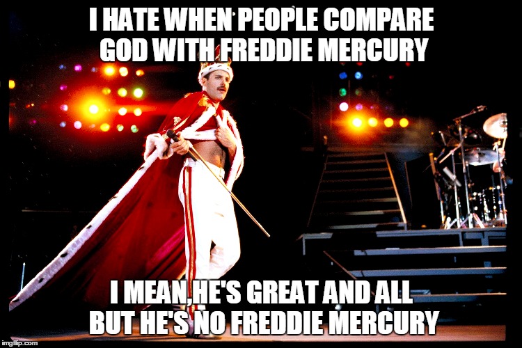 Shut up when hes singing. (5 September 1946-24  November 1991) | I HATE WHEN PEOPLE COMPARE GOD WITH FREDDIE MERCURY I MEAN,HE'S GREAT AND ALL BUT HE'S NO FREDDIE MERCURY | image tagged in frede mercury,memes,rock and roll,best singer,tribute | made w/ Imgflip meme maker