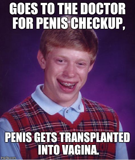 Bad Luck Brian Meme | GOES TO THE DOCTOR FOR P**IS CHECKUP, P**IS GETS TRANSPLANTED INTO VA**NA. | image tagged in memes,bad luck brian | made w/ Imgflip meme maker