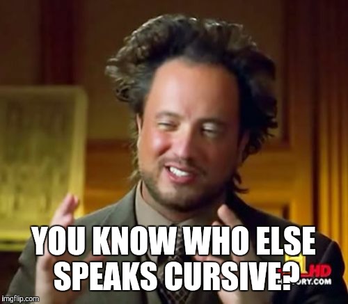 Ancient Aliens Meme | YOU KNOW WHO ELSE SPEAKS CURSIVE? | image tagged in memes,ancient aliens | made w/ Imgflip meme maker