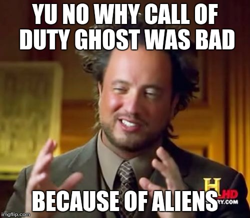 Ancient Aliens | YU NO WHY CALL OF DUTY GHOST WAS BAD BECAUSE OF ALIENS | image tagged in memes,ancient aliens | made w/ Imgflip meme maker