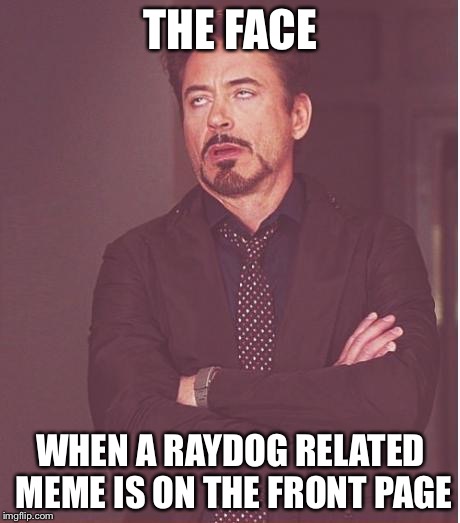 This may seem hypocritical... No offense to Raydog himself though | THE FACE WHEN A RAYDOG RELATED MEME IS ON THE FRONT PAGE | image tagged in memes,face you make robert downey jr | made w/ Imgflip meme maker