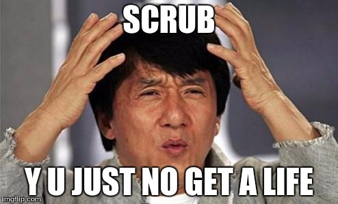 Jackie Chan WTF | SCRUB Y U JUST NO GET A LIFE | image tagged in jackie chan wtf | made w/ Imgflip meme maker