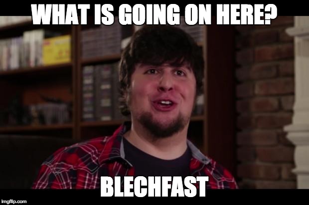 WHAT IS GOING ON HERE? BLECHFAST | image tagged in jontron | made w/ Imgflip meme maker