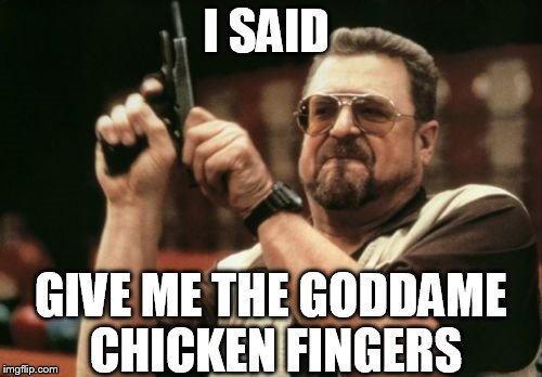 Am I The Only One Around Here Meme | I SAID GIVE ME THE GODDAME CHICKEN FINGERS | image tagged in memes,am i the only one around here | made w/ Imgflip meme maker