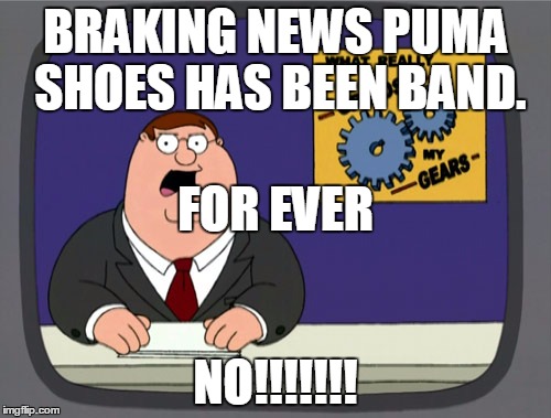 Peter Griffin News | BRAKING NEWS PUMA SHOES HAS BEEN BAND. NO!!!!!!! FOR EVER | image tagged in memes,peter griffin news | made w/ Imgflip meme maker