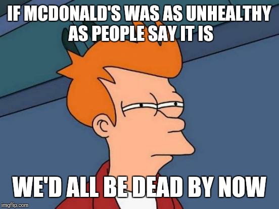 Futurama Fry | IF MCDONALD'S WAS AS UNHEALTHY AS PEOPLE SAY IT IS WE'D ALL BE DEAD BY NOW | image tagged in memes,futurama fry | made w/ Imgflip meme maker