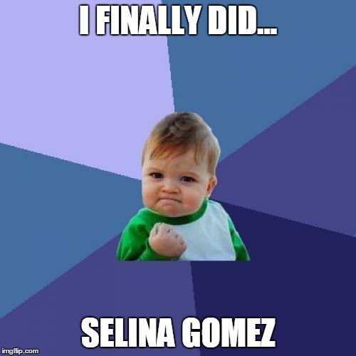 Success Kid | I FINALLY DID... SELINA GOMEZ | image tagged in memes,success kid | made w/ Imgflip meme maker