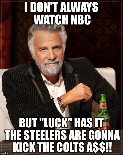 The Most Interesting Man In The World | I DON'T ALWAYS WATCH NBC BUT "LUCK" HAS IT THE STEELERS ARE GONNA KICK THE COLTS A$$!! | image tagged in memes,the most interesting man in the world | made w/ Imgflip meme maker
