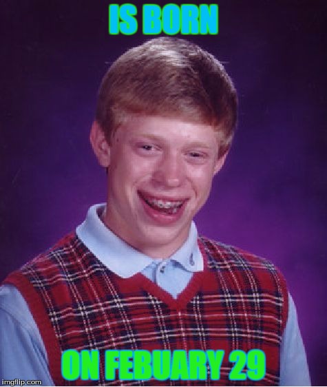 Bad Luck Brian | IS BORN ON FEBUARY 29 | image tagged in memes,bad luck brian | made w/ Imgflip meme maker