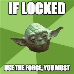 Advice Yoda | IF LOCKED USE THE FORCE, YOU MUST | image tagged in memes,advice yoda | made w/ Imgflip meme maker