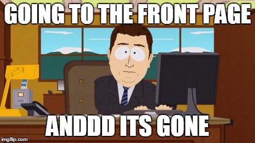 Aaaaand Its Gone | GOING TO THE FRONT PAGE ANDDD ITS GONE | image tagged in memes,aaaaand its gone | made w/ Imgflip meme maker