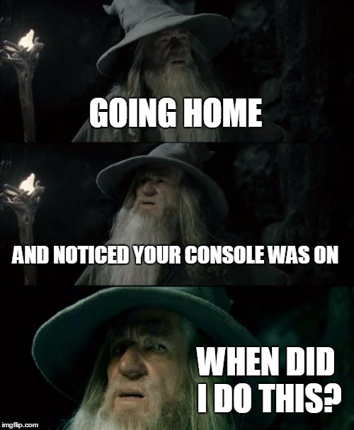 Confused Gandalf Meme | GOING HOME AND NOTICED YOUR CONSOLE WAS ON WHEN DID I DO THIS? | image tagged in memes,confused gandalf | made w/ Imgflip meme maker