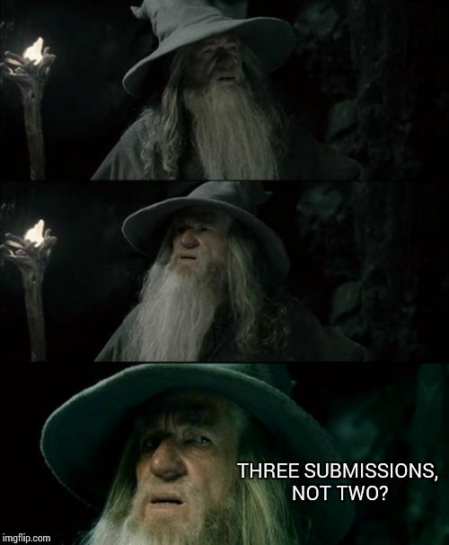 Confused Gandalf | THREE SUBMISSIONS, NOT TWO? | image tagged in memes,confused gandalf | made w/ Imgflip meme maker