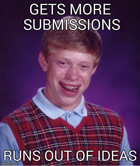 Day's almost up. I've got nothing. | GETS MORE SUBMISSIONS RUNS OUT OF IDEAS | image tagged in memes,bad luck brian | made w/ Imgflip meme maker