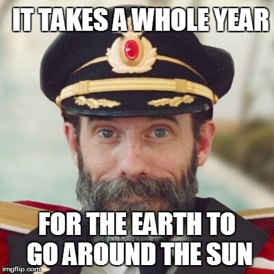 Captain Obvious 2 | IT TAKES A WHOLE YEAR FOR THE EARTH TO GO AROUND THE SUN | image tagged in captain obvious 2 | made w/ Imgflip meme maker