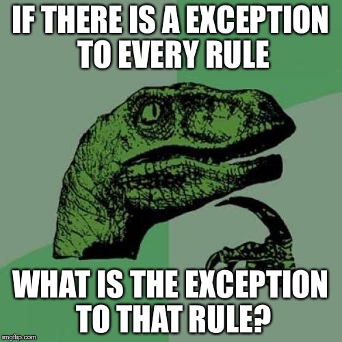 Philosoraptor Meme | IF THERE IS A EXCEPTION TO EVERY RULE WHAT IS THE EXCEPTION TO THAT RULE? | image tagged in memes,philosoraptor | made w/ Imgflip meme maker