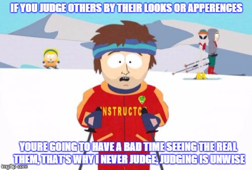 Super Cool Ski Instructor Meme | IF YOU JUDGE OTHERS BY THEIR LOOKS OR APPERENCES YOURE GOING TO HAVE A BAD TIME SEEING THE REAL THEM, THAT'S WHY I NEVER JUDGE, JUDGING IS U | image tagged in memes,super cool ski instructor | made w/ Imgflip meme maker