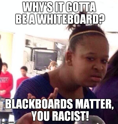Black Girl Wat Meme | WHY'S IT GOTTA BE A WHITEBOARD? BLACKBOARDS MATTER, YOU RACIST! | image tagged in memes,black girl wat | made w/ Imgflip meme maker