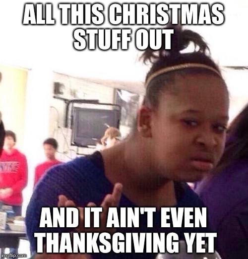 You Can't Even Find Thanksgiving Stuff | ALL THIS CHRISTMAS STUFF OUT AND IT AIN'T EVEN THANKSGIVING YET | image tagged in memes,black girl wat,thanksgiving,christmas,funny | made w/ Imgflip meme maker