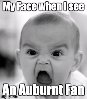 Angry Baby Meme | My Face when I see An Auburnt Fan | image tagged in memes,angry baby | made w/ Imgflip meme maker