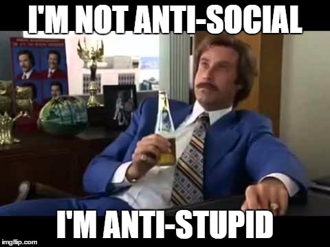 Well That Escalated Quickly | I'M NOT ANTI-SOCIAL I'M ANTI-STUPID | image tagged in memes,well that escalated quickly | made w/ Imgflip meme maker
