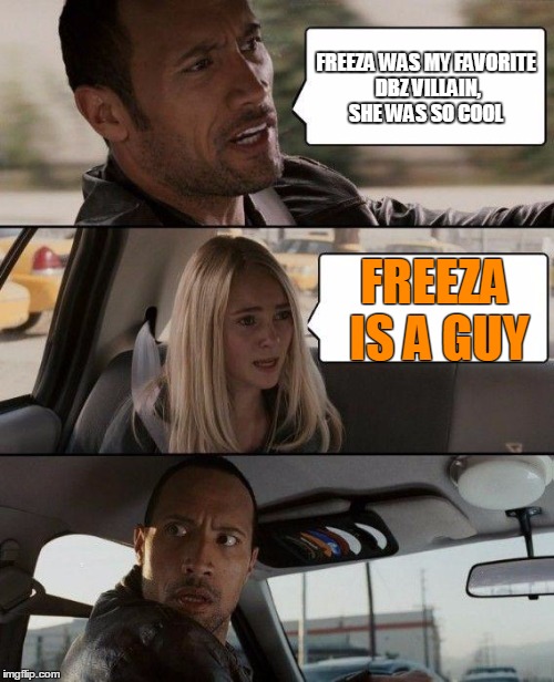 The Rock Driving | FREEZA WAS MY FAVORITE DBZ VILLAIN, SHE WAS SO COOL FREEZA IS A GUY | image tagged in memes,the rock driving | made w/ Imgflip meme maker