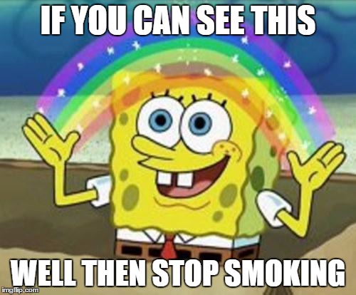 Sponge Bob | IF YOU CAN SEE THIS WELL THEN STOP SMOKING | image tagged in sponge bob | made w/ Imgflip meme maker