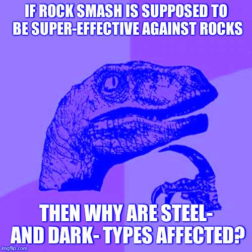 Philosoraptor | IF ROCK SMASH IS SUPPOSED TO BE SUPER-EFFECTIVE AGAINST ROCKS THEN WHY ARE STEEL- AND DARK- TYPES AFFECTED? | image tagged in memes,philosoraptor | made w/ Imgflip meme maker