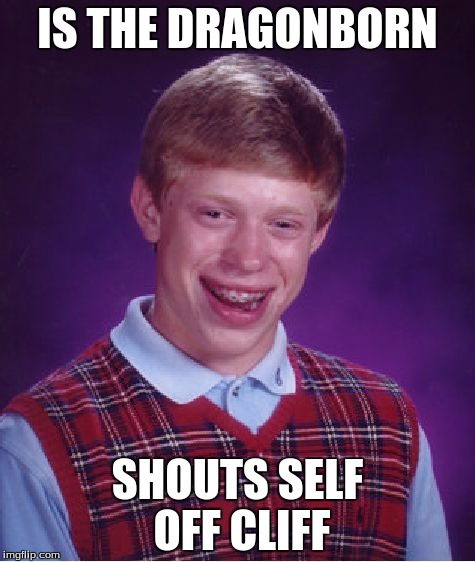 Bad Luck Brian | IS THE DRAGONBORN SHOUTS SELF OFF CLIFF | image tagged in memes,bad luck brian | made w/ Imgflip meme maker