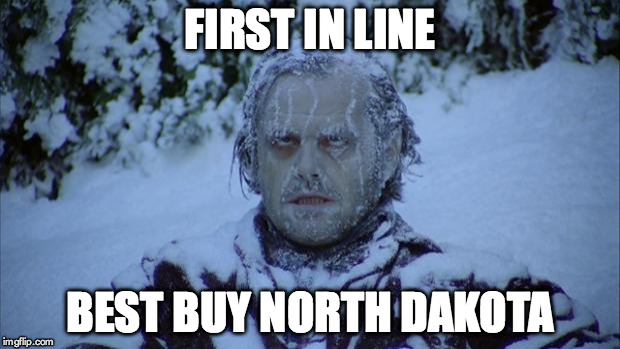 Cold | FIRST IN LINE BEST BUY NORTH DAKOTA | image tagged in cold | made w/ Imgflip meme maker