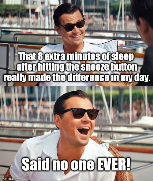 I mean, really? 8 minutes? Whats the point? | That 8 extra minutes of sleep after hitting the snooze button really made the difference in my day. Said no one EVER! | image tagged in memes,leonardo dicaprio wolf of wall street | made w/ Imgflip meme maker