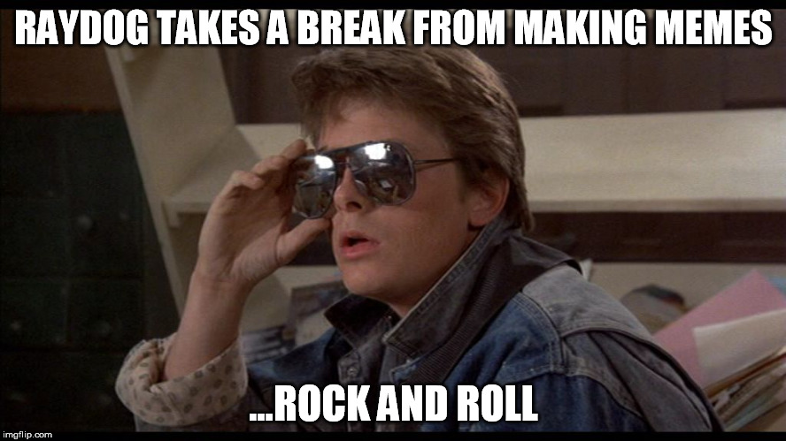 McFly | RAYDOG TAKES A BREAK FROM MAKING MEMES ...ROCK AND ROLL | image tagged in mcfly | made w/ Imgflip meme maker
