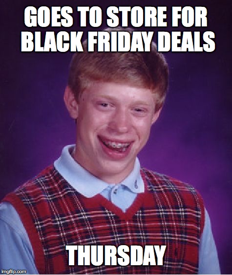 Bad Luck Brian | GOES TO STORE FOR BLACK FRIDAY DEALS THURSDAY | image tagged in memes,bad luck brian | made w/ Imgflip meme maker