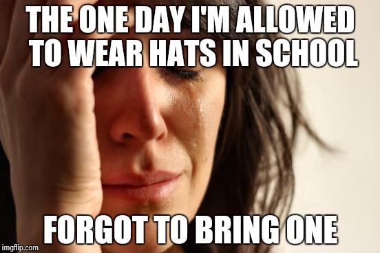 Hat Day feels | THE ONE DAY I'M ALLOWED TO WEAR HATS IN SCHOOL FORGOT TO BRING ONE | image tagged in memes,first world problems | made w/ Imgflip meme maker