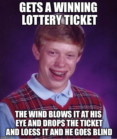 Bad Luck Brian Meme | GETS A WINNING LOTTERY TICKET THE WIND BLOWS IT AT HIS EYE AND DROPS THE TICKET AND LOESS IT AND HE GOES BLIND | image tagged in memes,bad luck brian | made w/ Imgflip meme maker