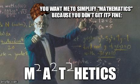 math teacher  | YOU WANT ME TO SIMPLIFY "MATHEMATICS" BECAUSE YOU DON'T GET IT? FINE: M   A   T   HETICS | image tagged in math teacher,scumbag | made w/ Imgflip meme maker