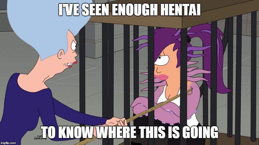 Mom Poking Leela | I'VE SEEN ENOUGH HENTAI TO KNOW WHERE THIS IS GOING | image tagged in futurama leela | made w/ Imgflip meme maker