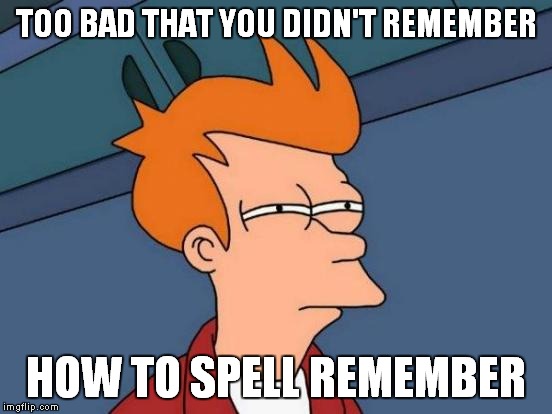 Futurama Fry Meme | TOO BAD THAT YOU DIDN'T REMEMBER HOW TO SPELL REMEMBER | image tagged in memes,futurama fry | made w/ Imgflip meme maker