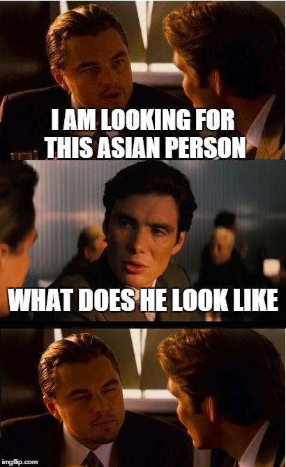 Inception | I AM LOOKING FOR THIS ASIAN PERSON WHAT DOES HE LOOK LIKE | image tagged in memes,inception | made w/ Imgflip meme maker