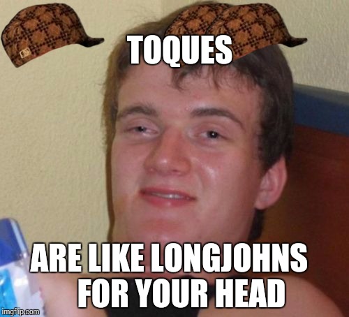 10 Guy | TOQUES ARE LIKE LONGJOHNS    FOR YOUR HEAD | image tagged in memes,10 guy,scumbag | made w/ Imgflip meme maker