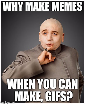 Dr Evil | WHY MAKE MEMES WHEN YOU CAN MAKE, GIFS? | image tagged in memes,dr evil | made w/ Imgflip meme maker