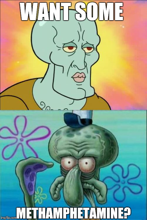 Squidward | WANT SOME METHAMPHETAMINE? | image tagged in memes,squidward | made w/ Imgflip meme maker