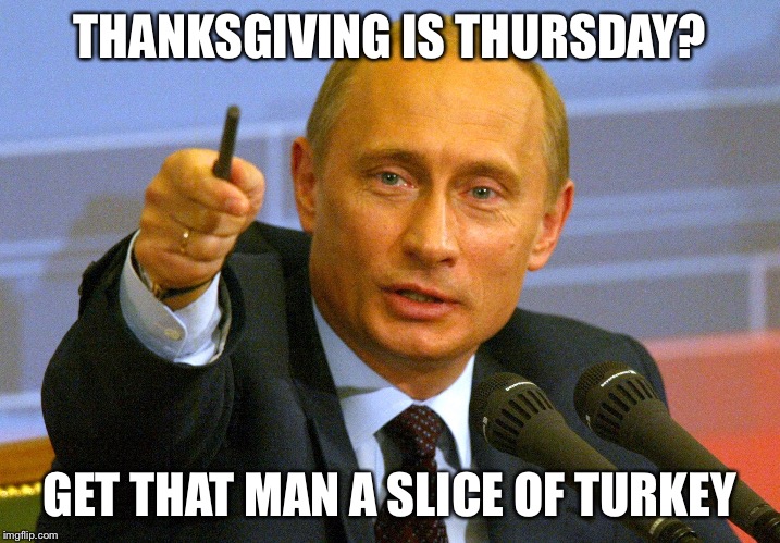 Putin "Give that man a Cookie" | THANKSGIVING IS THURSDAY? GET THAT MAN A SLICE OF TURKEY | image tagged in putin give that man a cookie | made w/ Imgflip meme maker