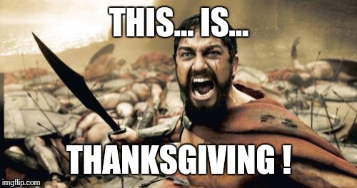 Sparta Leonidas Meme | THIS... IS... THANKSGIVING ! | image tagged in memes,sparta leonidas | made w/ Imgflip meme maker