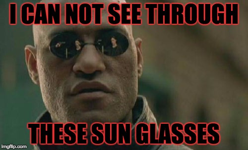 Matrix Morpheus | I CAN NOT SEE THROUGH THESE SUN GLASSES | image tagged in memes,matrix morpheus | made w/ Imgflip meme maker
