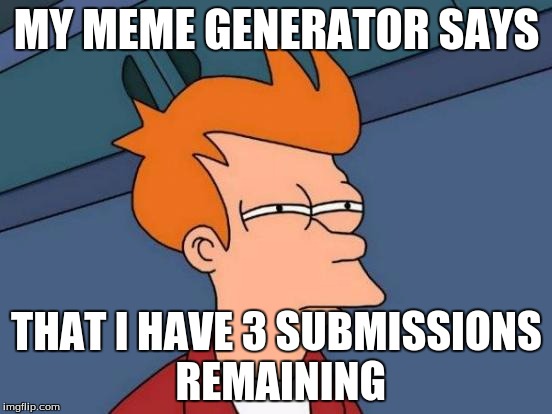 Futurama Fry | MY MEME GENERATOR SAYS THAT I HAVE 3 SUBMISSIONS REMAINING | image tagged in memes,futurama fry | made w/ Imgflip meme maker