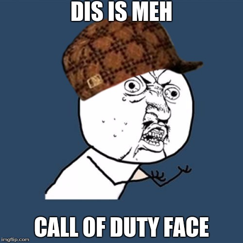 Y U No | DIS IS MEH CALL OF DUTY FACE | image tagged in memes,y u no,scumbag | made w/ Imgflip meme maker