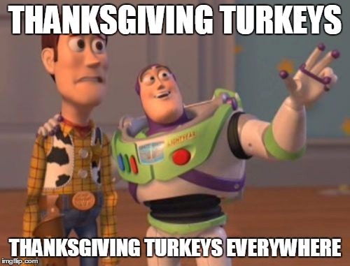 X, X Everywhere | THANKSGIVING TURKEYS THANKSGIVING TURKEYS EVERYWHERE | image tagged in memes,x x everywhere | made w/ Imgflip meme maker